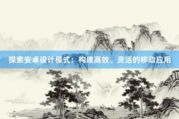 探索安卓设计模式：构建高效、灵活的移动应用